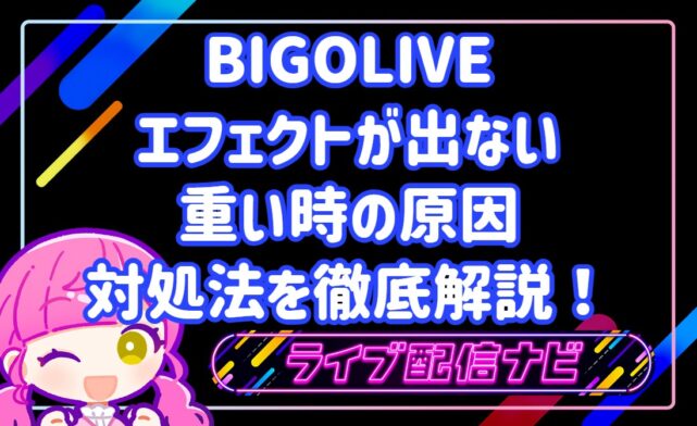 BIGOLIVEのエフェクトが出ない・重い時の原因と対処法を徹底解説！