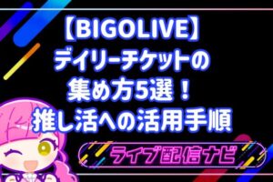 【BIGOLIVE】デイリーチケットの集め方5選!推し活への活用手順