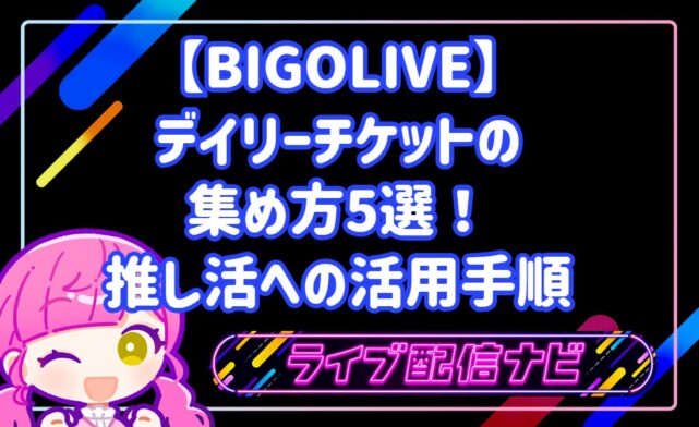 【BIGOLIVE】デイリーチケットの集め方5選!推し活への活用手順