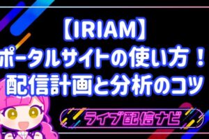 【IRIAM】ポータルサイトの使い方！配信計画と分析のコツ