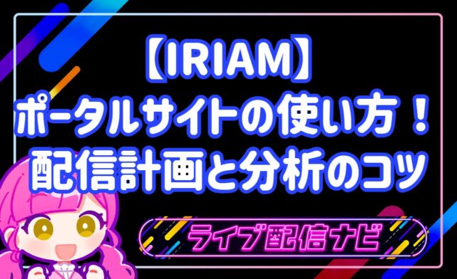 【IRIAM】ポータルサイトの使い方!配信計画と分析のコツ