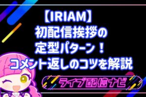 IRIAM 初配信 挨拶の定型パターン！コメント返しのコツを解説