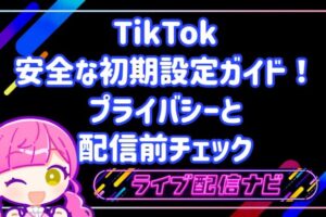 TikTokの安全な初期設定ガイド！プライバシーと配信前チェック