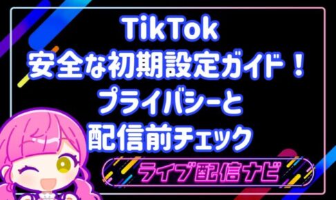 TikTokの安全な初期設定ガイド!プライバシーと配信前チェック