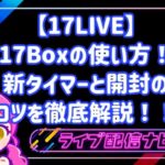 17LIVEの17Boxの使い方!新タイマーと開封のコツを徹底解説