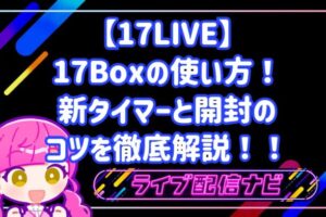 17LIVEの17Boxの使い方！新タイマーと開封のコツを徹底解説