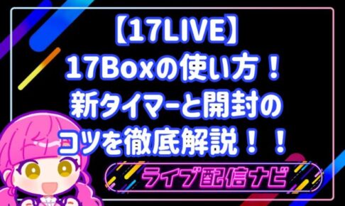 17LIVEの17Boxの使い方!新タイマーと開封のコツを徹底解説