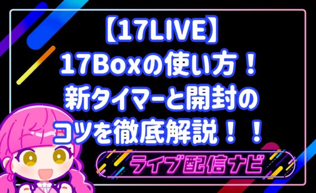 17LIVEの17Boxの使い方！新タイマーと開封のコツを徹底解説