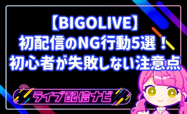 BIGOLIVE初配信で初心者が避けるべきNG行動5選