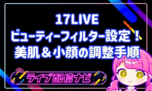 17LIVEのビューティーフィルター設定と美肌調整ガイド