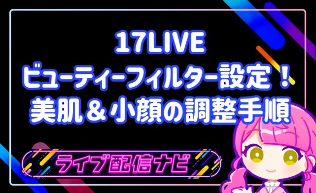 17LIVEのビューティーフィルター設定と美肌調整ガイド