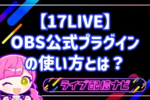 17LIVEでOBS公式プラグインを使う設定手順ガイド