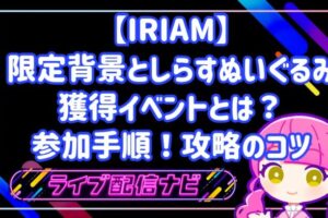 IRIAM背景としらすぬいぐるみ獲得イベントの攻略手順ガイド