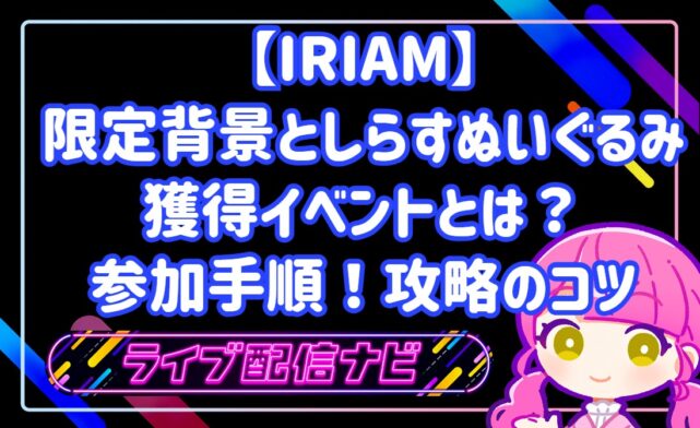 IRIAM背景としらすぬいぐるみ獲得イベントの攻略手順ガイド