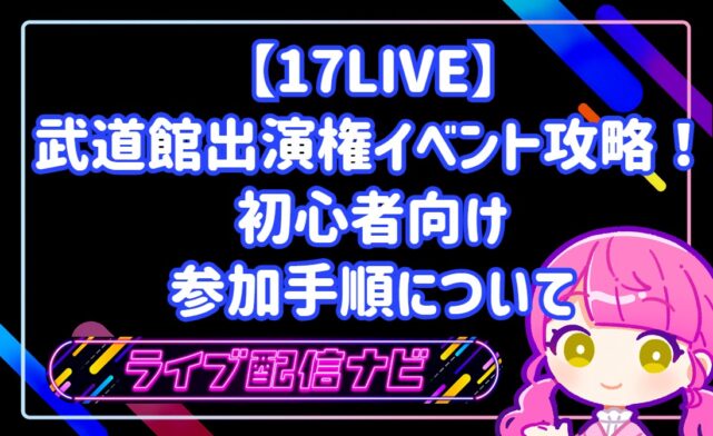 17LIVE武道館出演権争奪戦イベントの参加手順と攻略ガイド